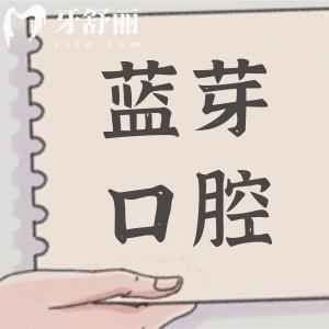 衢州蓝芽口腔怎么样?挺好的,医院简介|医生优势|口碑评价|收费标准都在这