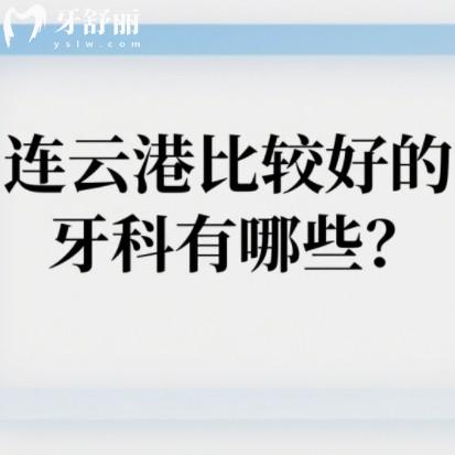 连云港比较好的牙科有哪些？排行前十种牙洗牙儿牙都靠谱