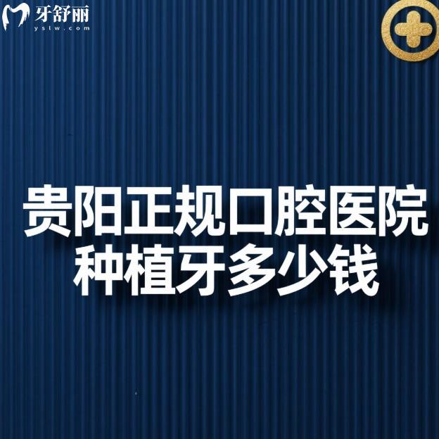 贵阳正规口腔医院种植牙多少钱?2025新价格表+6家种植牙口碑医院推荐