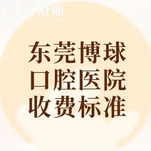 2025年东莞博球口腔医院收费标准,种植牙980+牙齿矫正5800+补牙138元起