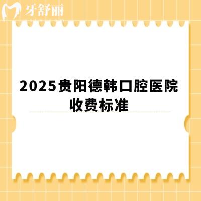 2025贵阳德韩口腔医院收费标准,补牙99+种植牙2280+拔牙299+等