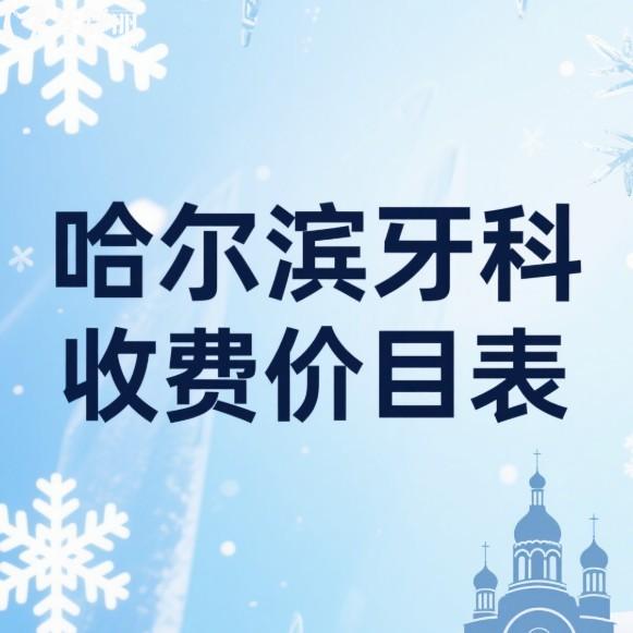 2025哈尔滨牙科收费价目表:种植牙/矫正/补牙/镶牙费用一览+口碑好的牙科推荐