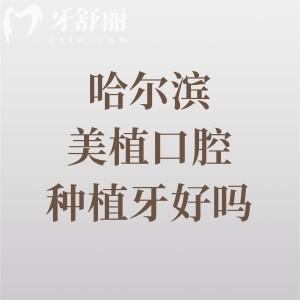 哈尔滨美植口腔种植牙好吗？一文揭秘医生团队|价格表|地址交通，看完不纠结！