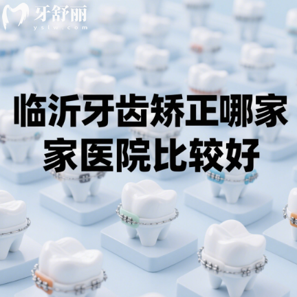 临沂牙齿矫正哪家医院比较好？做金属隐形牙套热门机构排行榜来啦！