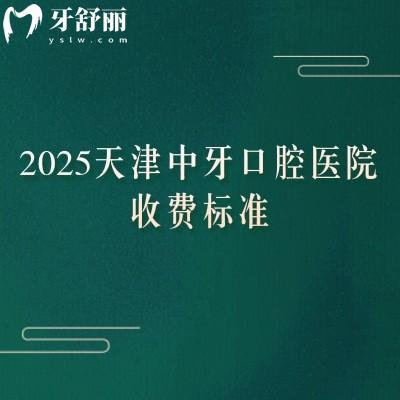 2025天津中牙口腔医院收费标准，高性价比种牙1900+矫正6000+补牙100+