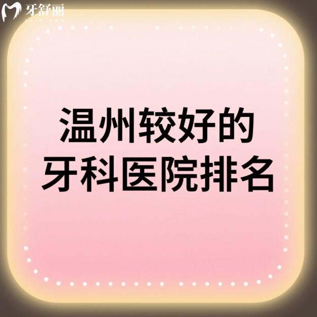 温州较好的牙科医院排名:本地人亲测推荐的5家靠谱口腔医院+2025新价格表