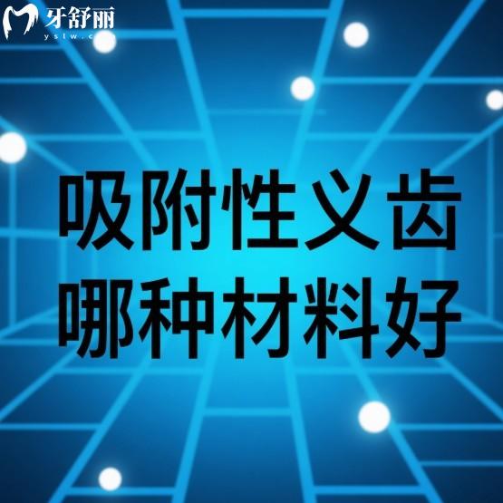 吸附性义齿哪种材料好?揭秘三大材料的优缺点及价格,看看哪个更适合你