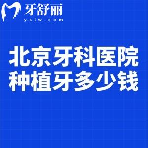超全北京牙科医院种植牙多少钱一览表!单颗2-15k/全口4-20w附种植牙十大牙科医院名单