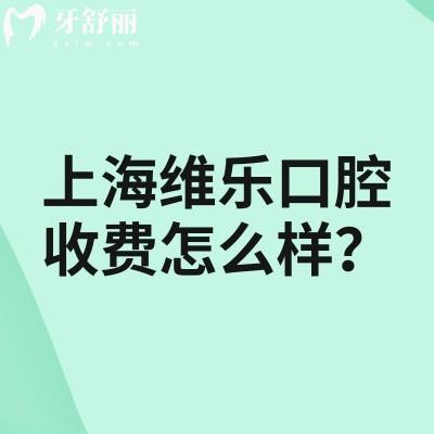 上海维乐口腔收费怎么样？收费合理不算高|多家门店规模大医生技术可靠