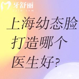 上海幼态脸打造好的医生名单公开!排名前十的有艺星林华芬/美莱申涛/华美聂婕