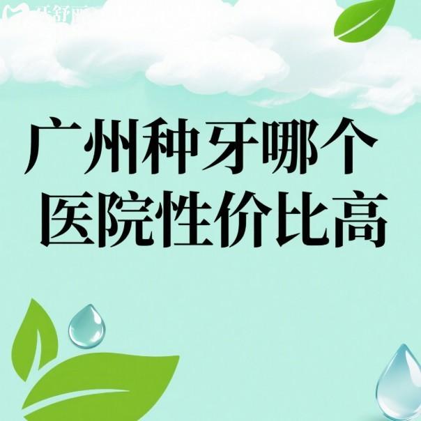 广州种牙哪个医院性价比高?广大/穗华/柏德/德伦等10家种植牙便宜又好