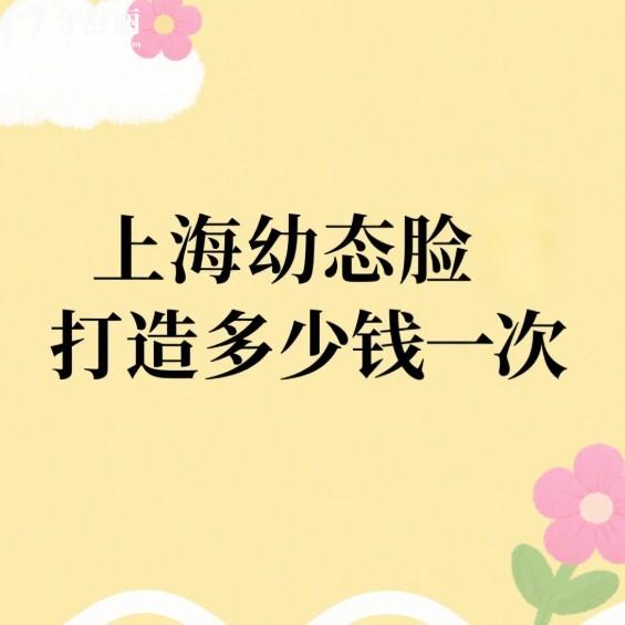 上海幼态脸打造多少钱一次?分享上海幼态脸打造价格表及口碑好的5家医院