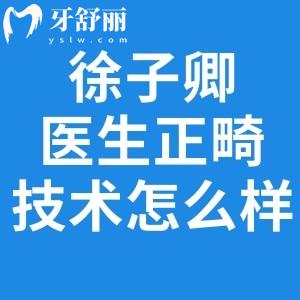 徐子卿医生正畸技术怎么样?是上海牙齿矫正医生排名前十擅长舌侧/复杂矫治
