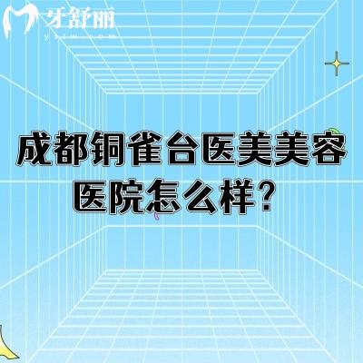 成都铜雀台医美美容医院怎么样?医生技术好擅长眼部/鼻部/脂肪等类型