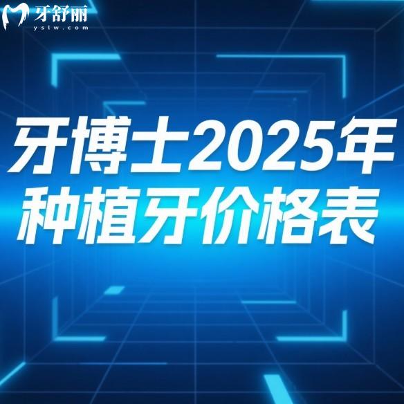牙博士2025年种植牙价格表:单颗/半全口种植牙收费明细及各地分院地址