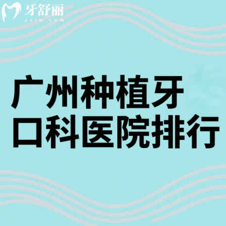 在广州做种植牙去什么医院比较好？正规实惠牙科排行榜分享