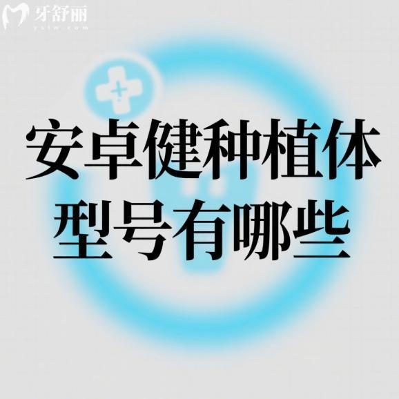 安卓健种植体型号有哪些?分析常用的三种型号的区别/价格/使用寿命