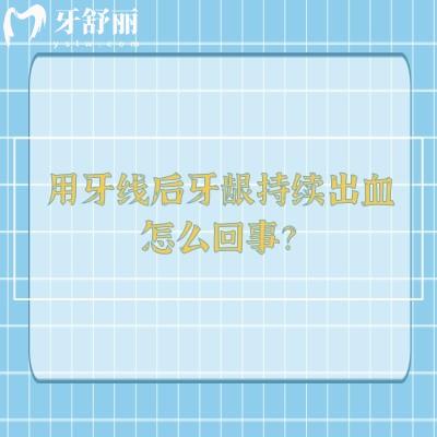 用牙线后牙龈持续出血怎么回事？是牙周炎症未控制的信号