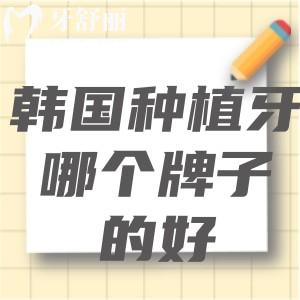 韩国种植牙哪个牌子的好?一文解锁韩国十大种植牙品牌排行榜性能及价格