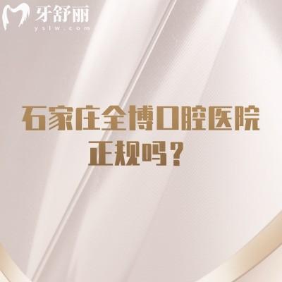石家庄全博口腔医院正规吗？在当地口碑好认可度高|医院设备好环境好