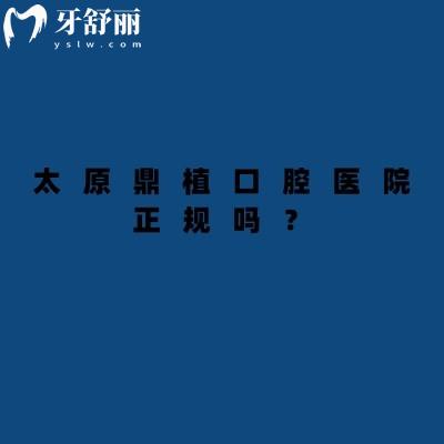 太原鼎植口腔医院正规吗？二级牙科擅长种植矫正修复|看牙技术嘎嘎在线
