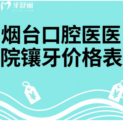 2025烟台口腔医院镶牙价格表:包含种植牙/牙冠/补牙等费用一览