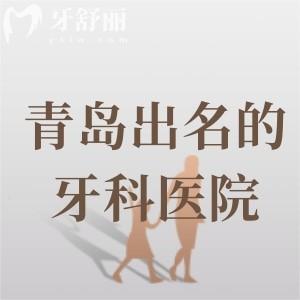 青岛出名的牙科医院排名榜，10家实力派口腔医院技术、价格、地址深度测评