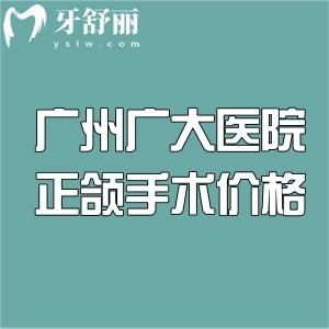 广州广大医院正颌手术价格4万起!凸嘴/正畸正颌等实力医生名单和收费一览