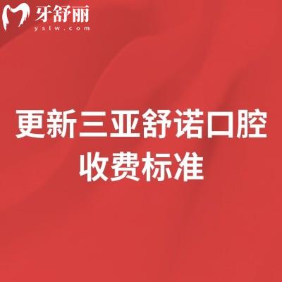 更新三亚舒诺口腔收费标准,种植牙1980+矫正7000+补牙150+等