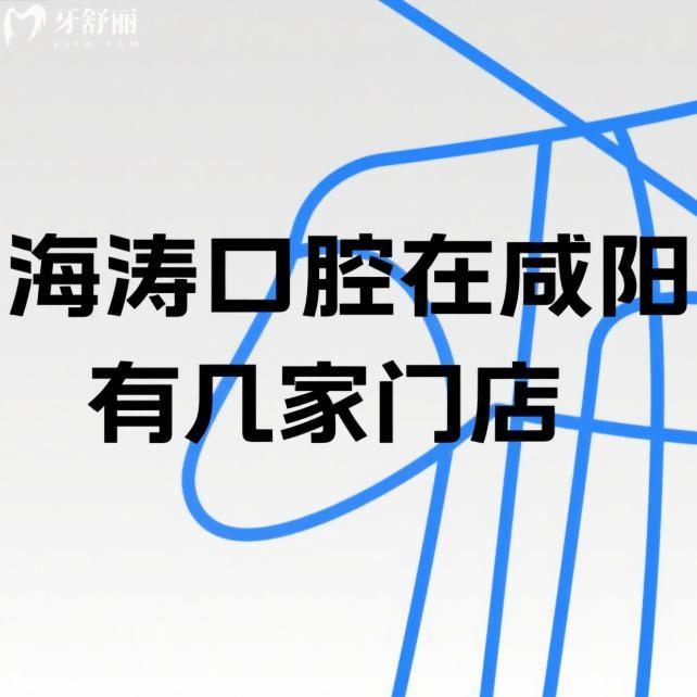 海涛口腔在咸阳有几家门店?地址在哪?