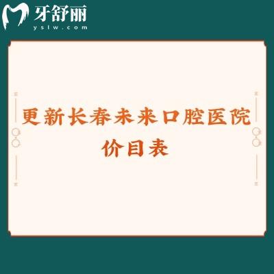更新长春未来口腔医院价目表,补牙180+拔牙100+种植牙2550+等