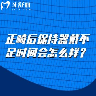 正畸后保持器戴不足时间会怎么样？致牙反弹/要遵医嘱佩戴