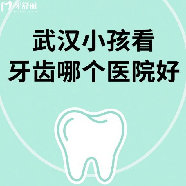 武汉小孩看牙齿哪个医院好?宝妈必看这几家儿童补牙/矫正/根管治疗都很不错