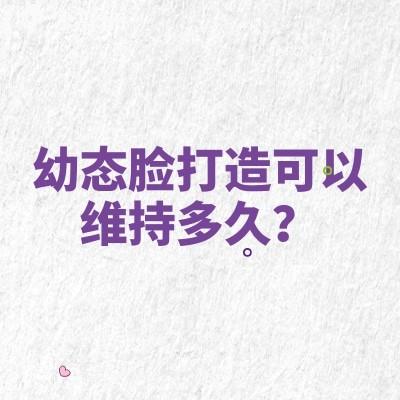 幼态脸打造可以维持多久?不同方式维持时间不同|也受自身因素影响