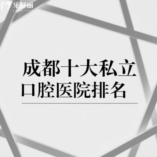 成都十大私立口腔医院排名揭秘:种植牙正畸口碑爆棚的正规牙科都这里
