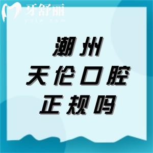 潮州天伦口腔医院正规吗？一文揭秘：卫健委认证+医院实力+收费价格表