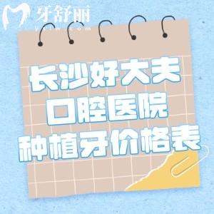 长沙好大夫口腔医院种植牙价格表,韩系牙1280+瑞士牙5280+全口牙3.8w+芙蓉/天心3院可约