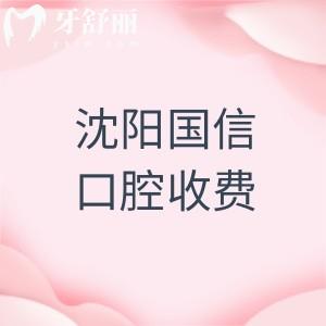 沈阳国信口腔收费高吗?收费价格显示不贵(补牙75/种植牙1475/矫正6994元起)
