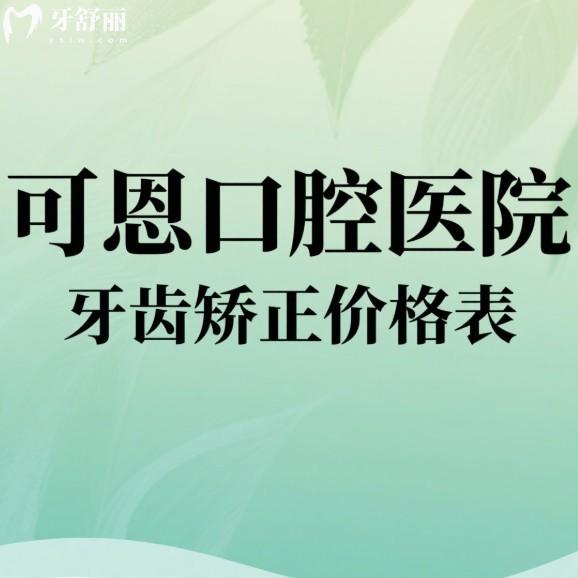 2025可恩口腔医院牙齿矫正价格表:金属矫正7700+隐形矫正19999+技术好更安心