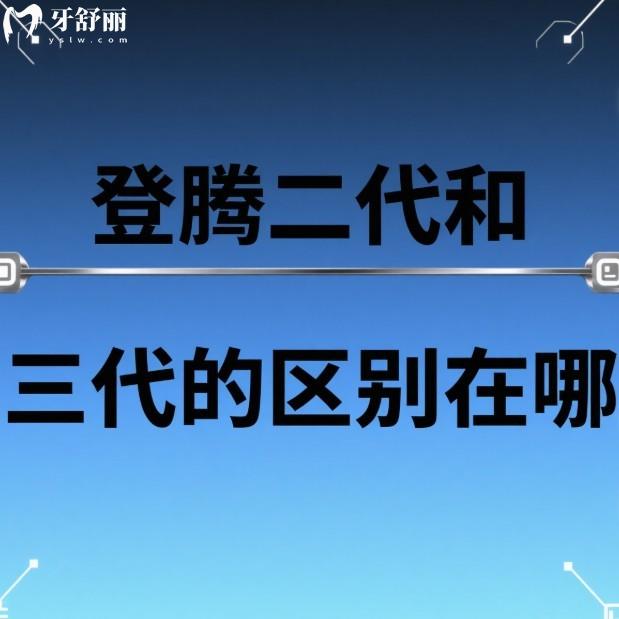 登腾二代和三代的区别在哪?从材料/设计/使用范围/治疗周期/价格对比