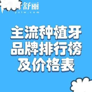主流种植牙品牌排行榜及价格表公开!种植牙哪个品牌性价比高一览可知!