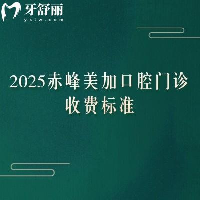 2025赤峰美加口腔门诊收费标准，矫正6500+矫正2800+补牙150+等
