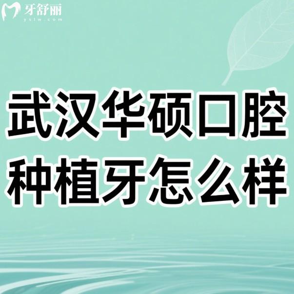​武汉华硕口腔种植牙怎么样?很正规靠谱,技术优势+顾客评价+价格表一览