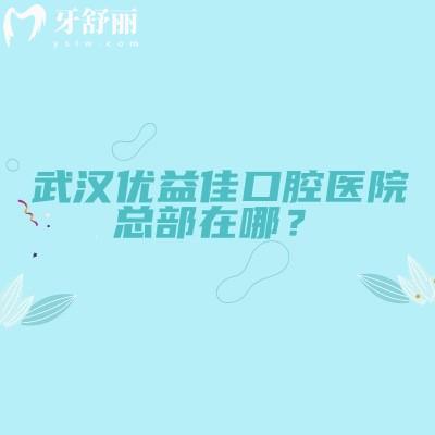 武汉优益佳口腔医院总部在哪？江汉区香港路|分享医院简介/医生介绍/设备等