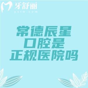 常德辰星口腔是正规医院吗？资质硬核是正规军，一文看懂医院实力/价格/地址