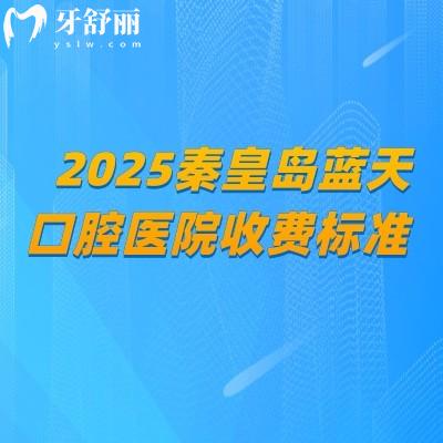2025秦皇岛蓝天口腔医院收费标准，补牙/拔牙/种植牙/牙齿矫正/镶牙等