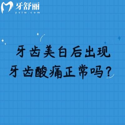 牙齿美白后出现牙齿酸痛正常吗？正常反应特征、缓解方法及异常识别