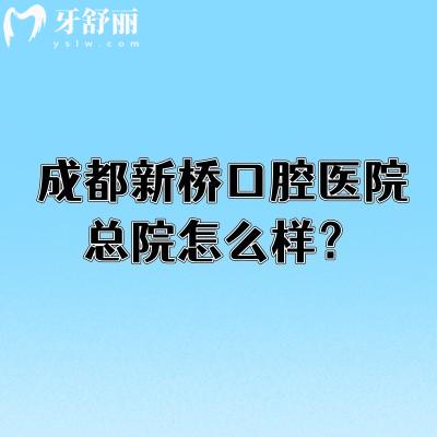成都新桥口腔医院总院怎么样？设备好服务好|医生经验多技术在线