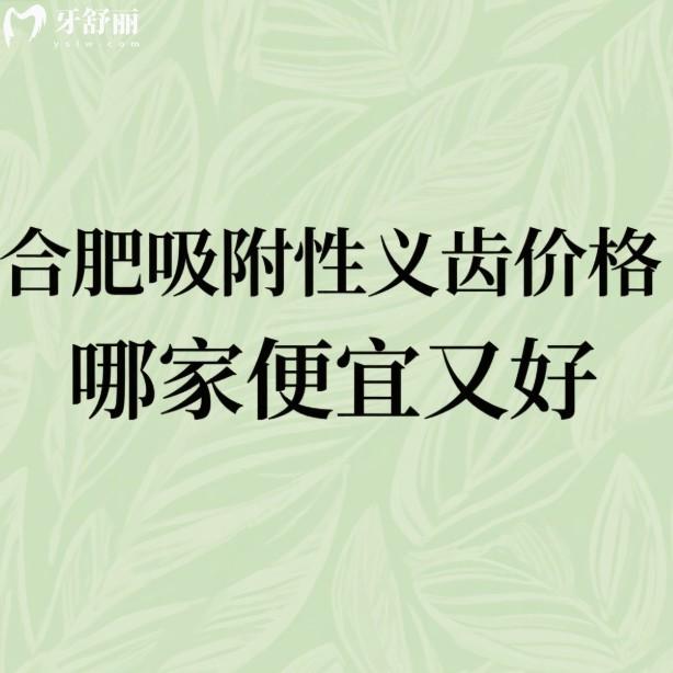 合肥吸附性义齿价格哪家便宜又好?揭秘10家口碑医院技术亮点及价格表