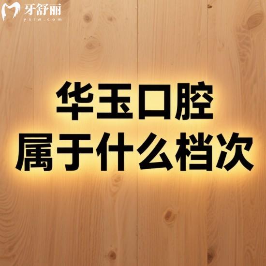 华玉口腔属于什么档次?中等收费,2025种植牙|牙齿矫正|补牙|拔牙价格表一览